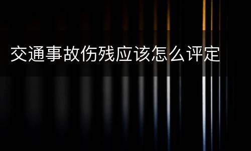 交通事故伤残应该怎么评定