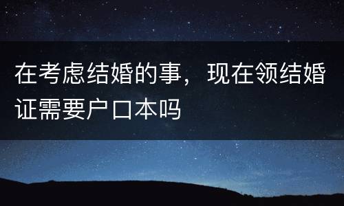 在考虑结婚的事，现在领结婚证需要户口本吗