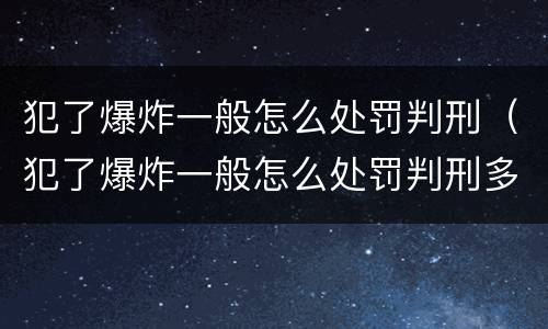 犯了爆炸一般怎么处罚判刑（犯了爆炸一般怎么处罚判刑多少年）