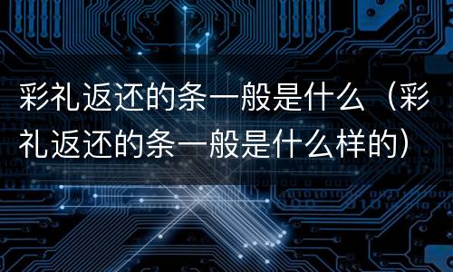 彩礼返还的条一般是什么（彩礼返还的条一般是什么样的）