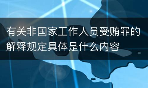 有关非国家工作人员受贿罪的解释规定具体是什么内容