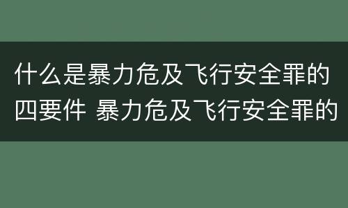 什么是暴力危及飞行安全罪的四要件 暴力危及飞行安全罪的客观要件