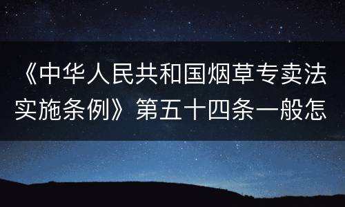 《中华人民共和国烟草专卖法实施条例》第五十四条一般怎么规定