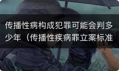 传播性病构成犯罪可能会判多少年（传播性疾病罪立案标准）
