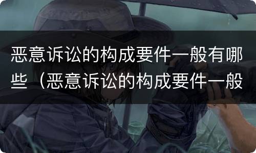 恶意诉讼的构成要件一般有哪些（恶意诉讼的构成要件一般有哪些内容）