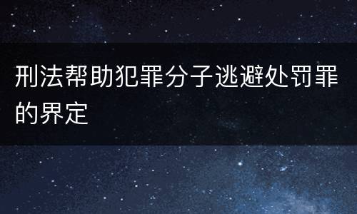 刑法帮助犯罪分子逃避处罚罪的界定