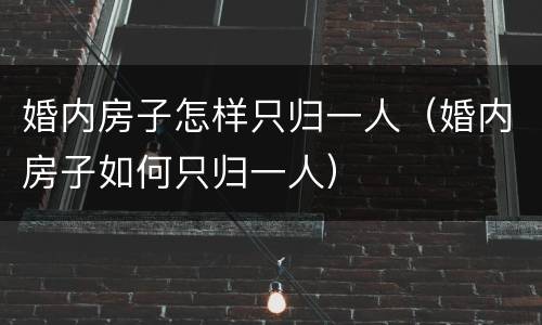 婚内房子怎样只归一人（婚内房子如何只归一人）