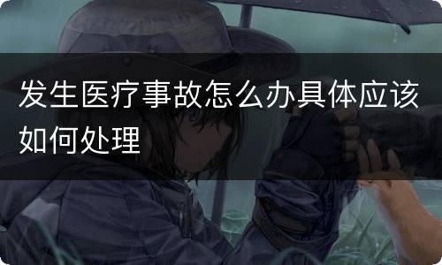 发生医疗事故怎么办具体应该如何处理