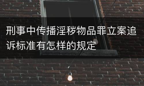 刑事中传播淫秽物品罪立案追诉标准有怎样的规定