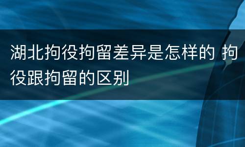 湖北拘役拘留差异是怎样的 拘役跟拘留的区别