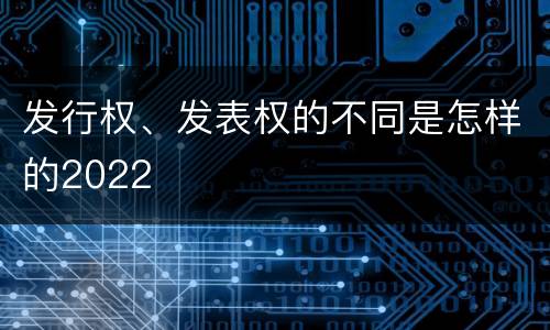 发行权、发表权的不同是怎样的2022