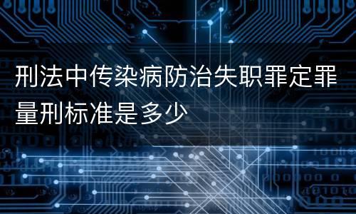 刑法中传染病防治失职罪定罪量刑标准是多少