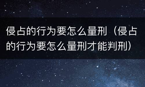 侵占的行为要怎么量刑（侵占的行为要怎么量刑才能判刑）