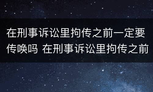 在刑事诉讼里拘传之前一定要传唤吗 在刑事诉讼里拘传之前一定要传唤吗为什么