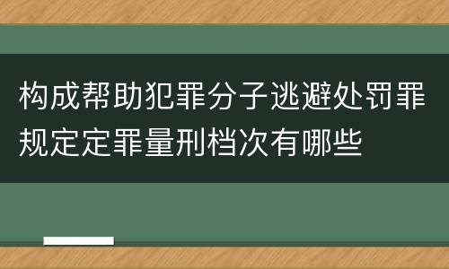构成帮助犯罪分子逃避处罚罪规定定罪量刑档次有哪些