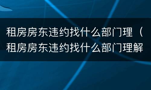 租房房东违约找什么部门理（租房房东违约找什么部门理解）