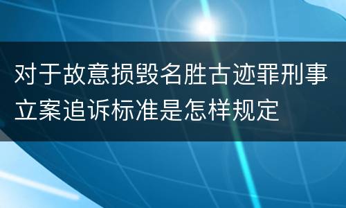 对于故意损毁名胜古迹罪刑事立案追诉标准是怎样规定