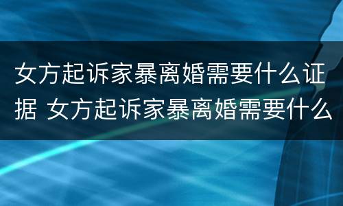 女方起诉家暴离婚需要什么证据 女方起诉家暴离婚需要什么证据呢