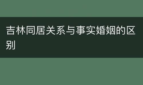 吉林同居关系与事实婚姻的区别