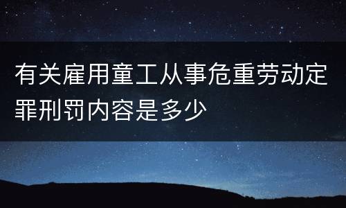 有关雇用童工从事危重劳动定罪刑罚内容是多少