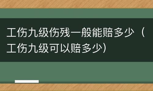 工伤九级伤残一般能赔多少（工伤九级可以赔多少）