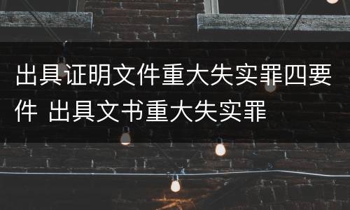 出具证明文件重大失实罪四要件 出具文书重大失实罪