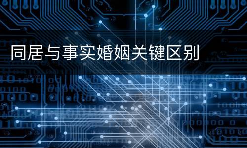 同居与事实婚姻关键区别