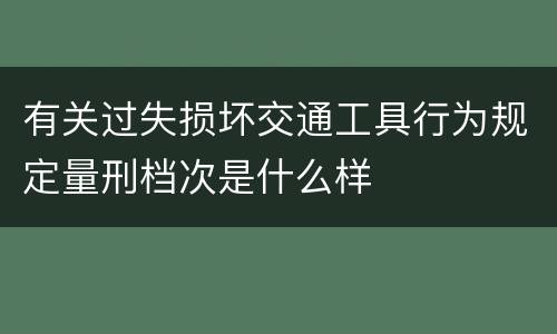 有关过失损坏交通工具行为规定量刑档次是什么样