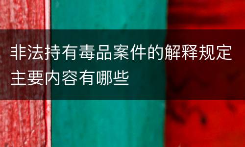 非法持有毒品案件的解释规定主要内容有哪些