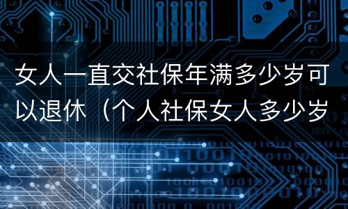 女人一直交社保年满多少岁可以退休（个人社保女人多少岁可以退休）