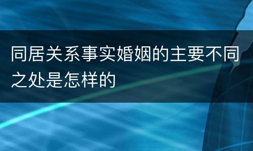 同居关系事实婚姻的主要不同之处是怎样的