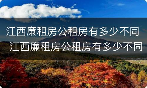 江西廉租房公租房有多少不同 江西廉租房公租房有多少不同的