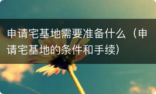 申请宅基地需要准备什么（申请宅基地的条件和手续）