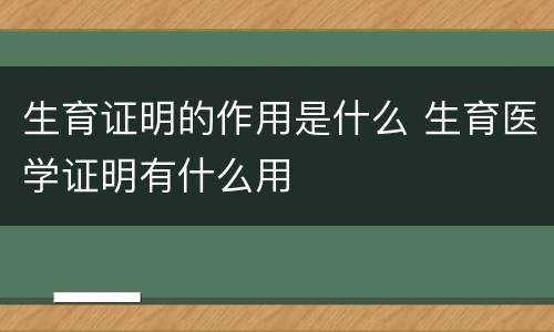 生育证明的作用是什么 生育医学证明有什么用