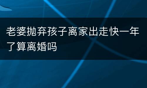 老婆抛弃孩子离家出走快一年了算离婚吗