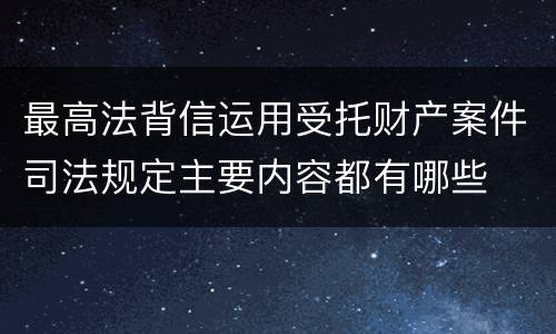 最高法背信运用受托财产案件司法规定主要内容都有哪些