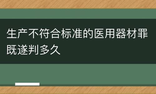 生产不符合标准的医用器材罪既遂判多久