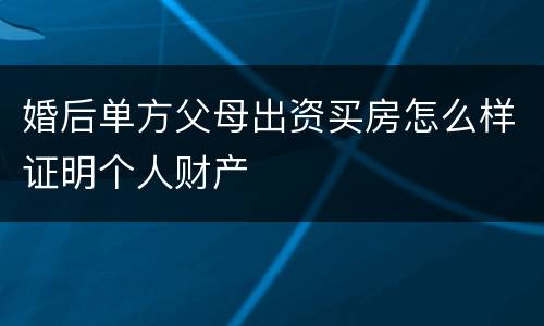 婚后单方父母出资买房怎么样证明个人财产