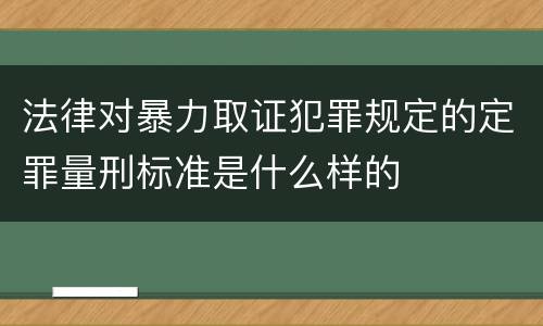 法律对暴力取证犯罪规定的定罪量刑标准是什么样的