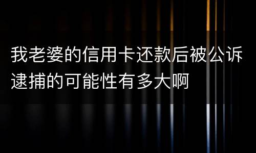 我老婆的信用卡还款后被公诉逮捕的可能性有多大啊