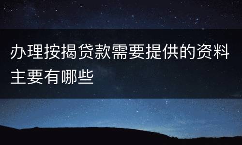 办理按揭贷款需要提供的资料主要有哪些