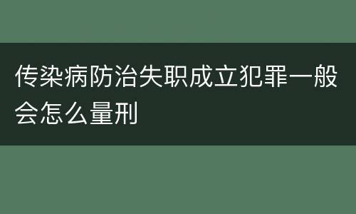 传染病防治失职成立犯罪一般会怎么量刑