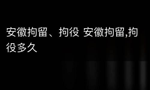 安徽拘留、拘役 安徽拘留,拘役多久