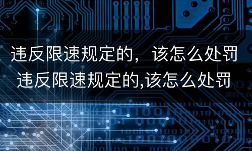 违反限速规定的，该怎么处罚 违反限速规定的,该怎么处罚车辆