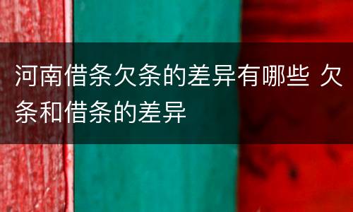 河南借条欠条的差异有哪些 欠条和借条的差异
