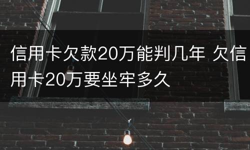 信用卡欠款20万能判几年 欠信用卡20万要坐牢多久