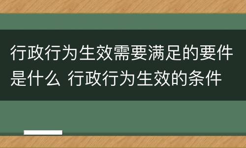 行政行为生效需要满足的要件是什么 行政行为生效的条件