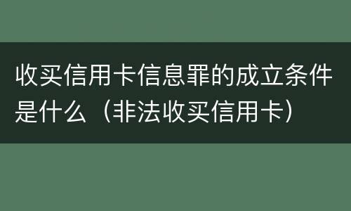 收买信用卡信息罪的成立条件是什么（非法收买信用卡）