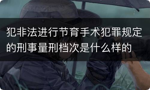 犯非法进行节育手术犯罪规定的刑事量刑档次是什么样的
