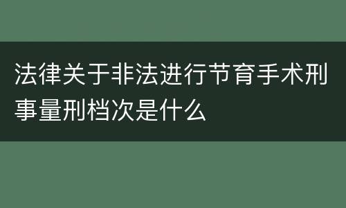 法律关于非法进行节育手术刑事量刑档次是什么